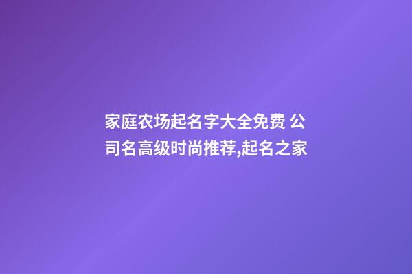 家庭农场起名字大全免费 公司名高级时尚推荐,起名之家-第1张-公司起名-玄机派